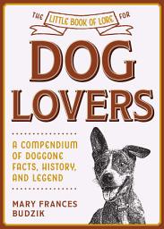 Icon image The Little Book of Lore for Dog Lovers: A Compendium of Doggone Facts, History, and Legend