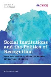 Icon image Social Institutions and the Politics of Recognition: From the Reformation to the French Revolution: Volume II