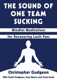 Icon image The Sound of One Team Sucking: Mindful Meditations for Recovering Leafs Fans
