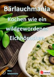 Icon image Bärlauchmania - Kochen wie ein wildgewordenes Eichhörnchen: 20 ausgefallene Bärlauchrezepte von Vorspeise bis Dessert, Ausgabe 11