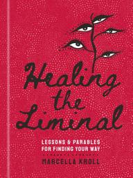 Icon image Healing the Liminal: Lessons & Parables for Finding Your Way