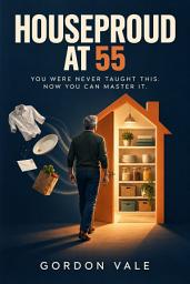Icon image Houseproud at 55: A Practical Home Management Guide for Men Over 50 to Master Solo Living and Run a Household with Confidence
