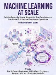 Icon image Machine Learning at Scale: Building Enterprise-Grade Systems for Real-Time Inference, Distributed Training, and Continuous Operations