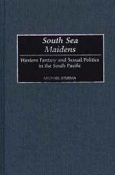 Icon image South Sea Maidens: Western Fantasy and Sexual Politics in the South Pacific