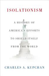 Icon image Isolationism: A History of America's Efforts to Shield Itself from the World