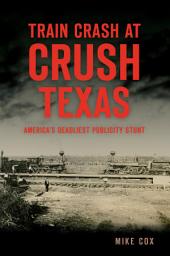 Icon image Train Crash at Crush, Texas: America's Deadliest Publicity Stunt