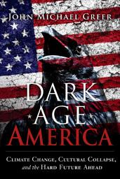 Icon image Dark Age America: Climate Change, Cultural Collapse, and the Hard Future Ahead