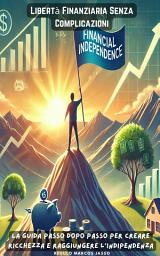 Icon image Libertà Finanziaria Senza Complicazioni: La Guida Passo Dopo Passo per Creare Ricchezza e Raggiungere l’Indipendenza