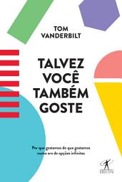 Icon image Talvez você também goste: Por que gostamos do que gostamos numa era de opções infinitas