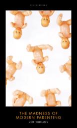 Icon image The Madness of Modern Parenting: (Provocations)