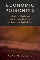 Icon image Economic Poisoning: Industrial Waste and the Chemicalization of American Agriculture