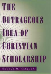 Icon image The Outrageous Idea of Christian Scholarship