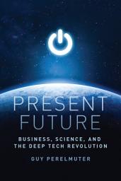 Icon image Present Future: Business, Science, and the Deep Tech Revolution