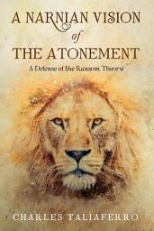 Icon image A Narnian Vision of the Atonement: A Defense of the Ransom Theory