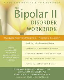 Icon image The Bipolar II Disorder Workbook: Managing Recurring Depression, Hypomania, and Anxiety