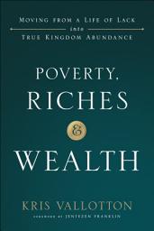 Icon image Poverty, Riches and Wealth: Moving from a Life of Lack into True Kingdom Abundance
