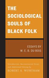 Icon image The Sociological Souls of Black Folk: Essays by W. E. B. Du Bois