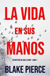 Icon image La Vida en sus Manos (Un misterio de Adele Sharp – Libro Uno)