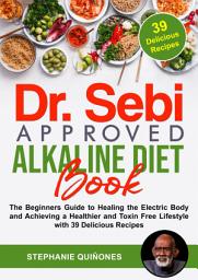 Icon image Dr. Sebi Approved Alkaline Diet Book: The Beginners Guide to Healing the Electric Body and Achieving a Healthier and Toxin Free Lifestyle with 39 Delicious Recipes