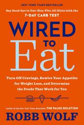 Icon image Wired to Eat: Turn Off Cravings, Rewire Your Appetite for Weight Loss, and Determine the FoodsThat Work for You