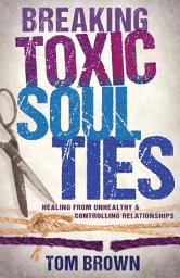 Icon image Breaking Toxic Soul Ties: Healing from Unhealthy and Controlling Relationships