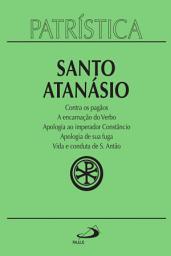 Icon image Patrística - Contra os pagãos | A encarnação do Verbo | Apologia ao imperador Constâncio | Apologia de sua fuga | Vida e conduta de S. Antão - Vol. 18