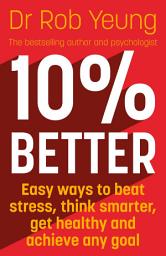 Icon image 10% Better: Easy ways to beat stress, think smarter, get healthy and achieve any goal