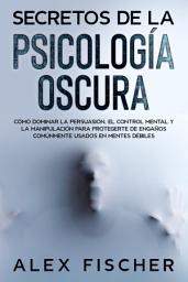 Icon image Secretos de la Psicología Oscura: Cómo Dominar la Persuasión, el Control Mental y la Manipulación para Protegerte de Engaños Comúnmente Usados en Mentes Débiles