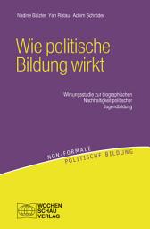 Icon image Wie politische Bildung wirkt: Wirkungsstudie zur biographischen Nachhaltigkeit politischer Jugendbildung