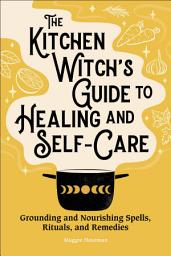Icon image The Kitchen Witch's Guide to Healing and Self-Care: Grounding and Nourishing Spells, Rituals, and Remedies