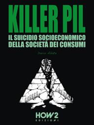 Icon image KILLER PIL: IL SUICIDIO SOCIOECONOMICO DELLA CIVILTÀ DEI CONSUMI