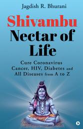 Icon image Shivambu Nectar of Life: Cure Coronavirus, Cancer, HIV, Diabetes and All Diseases from A to Z
