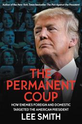 Icon image The Permanent Coup: How Enemies Foreign and Domestic Targeted the American President