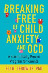 Icon image Breaking Free of Child Anxiety and OCD: A Scientifically Proven Program for Parents
