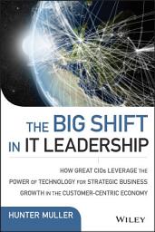 Icon image The Big Shift in IT Leadership: How Great CIOs Leverage the Power of Technology for Strategic Business Growth in the Customer-Centric Economy