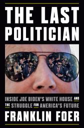 Icon image The Last Politician: Inside Joe Biden's White House and the Struggle for America's Future
