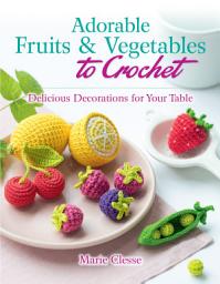 Icon image Adorable Fruits & Vegetables to Crochet: Delicious Decorations for Your Table
