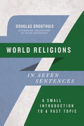 Icon image World Religions in Seven Sentences: A Small Introduction to a Vast Topic