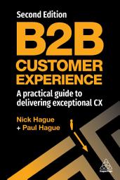 Icon image B2B Customer Experience: A Practical Guide to Delivering Exceptional CX, Edition 2