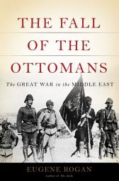 Icon image The Fall of the Ottomans: The Great War in the Middle East