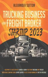 Icon image Trucking Business and Freight Broker Startup 2023: Blueprint to Successfully Launch & Grow Your Own Trucking and Freight Brokerage Company Using Expert Secrets to Get Up and Running as Fast as Possible