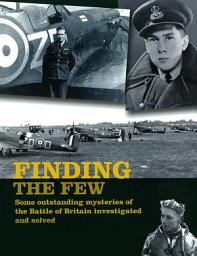 Icon image Finding the Few: Some Outstanding Mysteries of the Battle of Britain Investigated and Solved