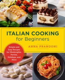 Icon image Italian Cooking for Beginners: Simple and Easy Recipes for Weeknights, Parties, Holidays, and More