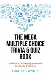 Icon image The Mega Multiple Choice Trivia & Quiz Book: 750 Fun & Challenging Questions for Adults & Children