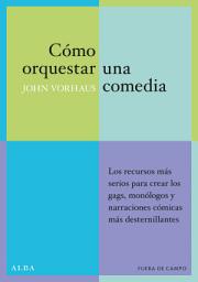 Icon image Cómo orquestar una comedia: Los recursos más serios para crear los gags, monólogos y narraciones cómicas más desternillantes