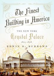 Icon image The Finest Building in America: The New York Crystal Palace, 1853-1858