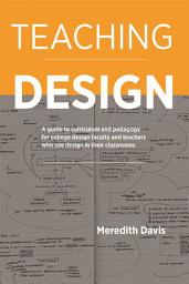 Icon image Teaching Design: A Guide to Curriculum and Pedagogy for College Design Faculty and Teachers Who Use Design in Their Classrooms