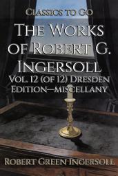 Icon image The Works of Robert G. Ingersoll: Restored Classics to Go Edition