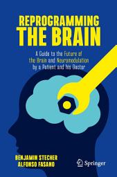 Icon image Reprogramming the Brain: A Guide to the Future of the Brain and Neuromodulation by a Patient and his Doctor