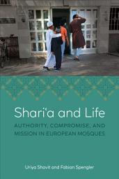 Icon image Shariʿa and Life: Authority, Compromise, and Mission in European Mosques